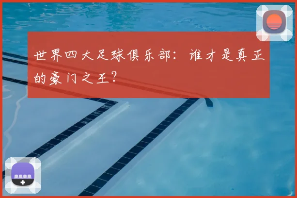 世界四大足球俱乐部：谁才是真正的豪门之王？