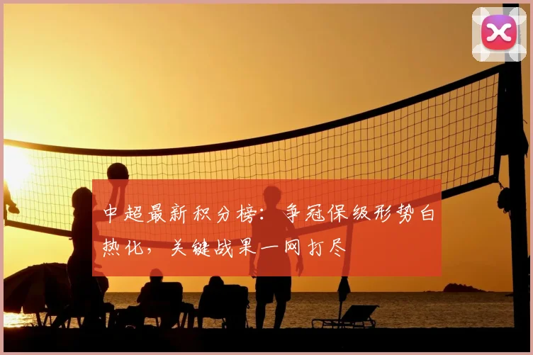 中超最新积分榜：争冠保级形势白热化，关键战果一网打尽