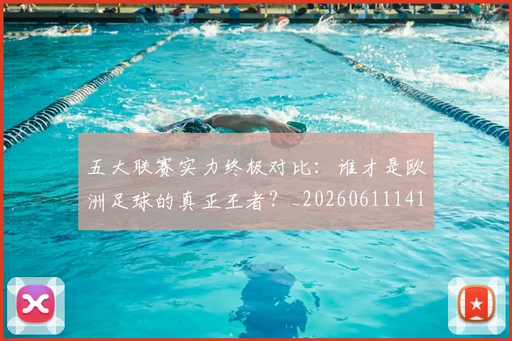 五大联赛实力终极对比：谁才是欧洲足球的真正王者？_20260611141138
