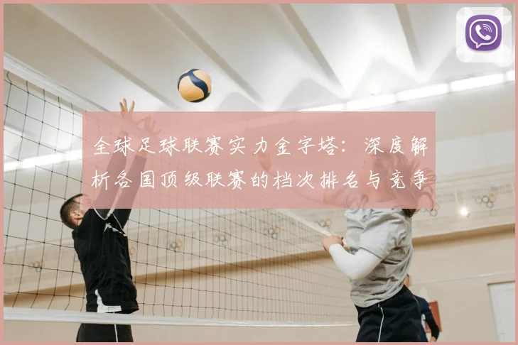 全球足球联赛实力金字塔:深度解析各国顶级联赛的档次排名与竞争力格局