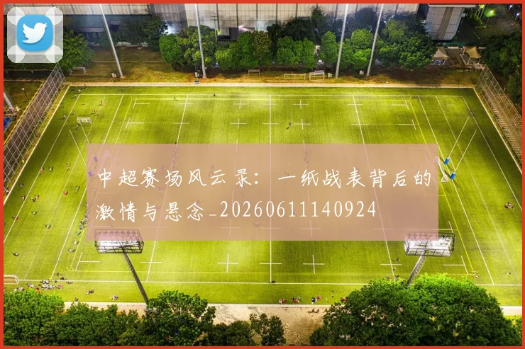 中超赛场风云录:一纸战表背后的激情与悬念_20260611140924