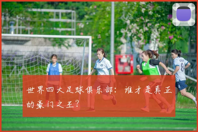 世界四大足球俱乐部:谁才是真正的豪门之王?