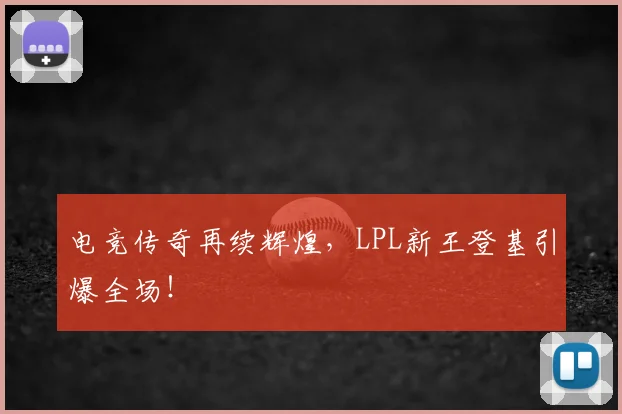 电竞传奇再续辉煌，LPL新王登基引爆全场！