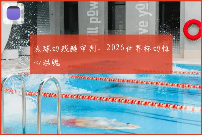 点球的残酷审判，2026世界杯的惊心动魄