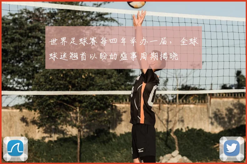 世界足球赛每四年举办一届,全球球迷翘首以盼的盛事周期揭晓