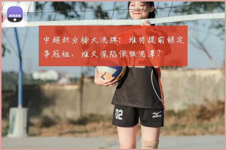 中超积分榜大洗牌:谁将提前锁定争冠组,谁又深陷保级泥潭?