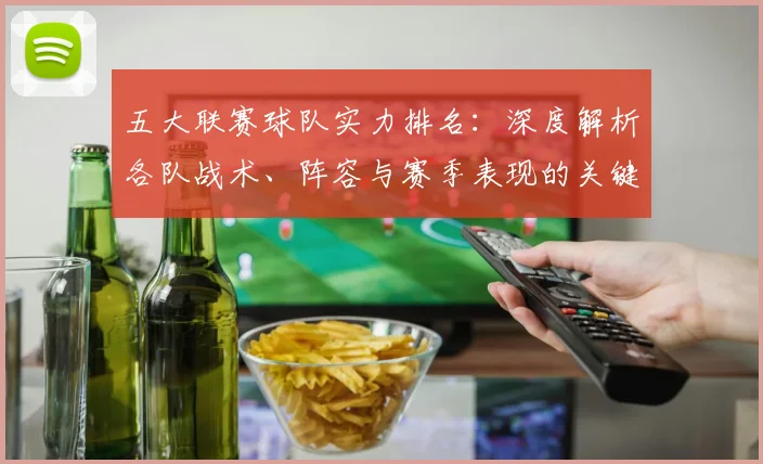 五大联赛球队实力排名:深度解析各队战术、阵容与赛季表现的关键数据_20260611141752